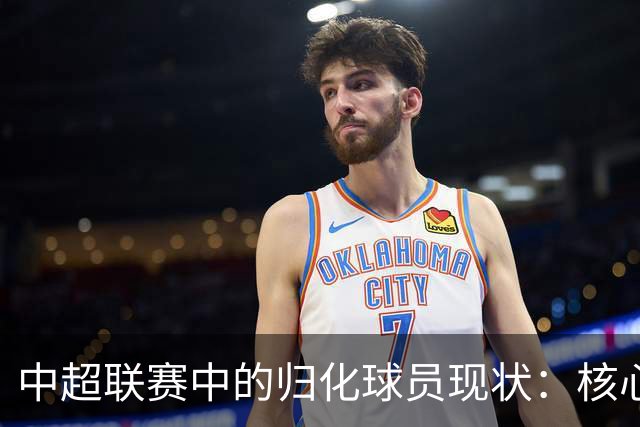 中超联赛中的归化球员现状：核心、潜力与遗憾