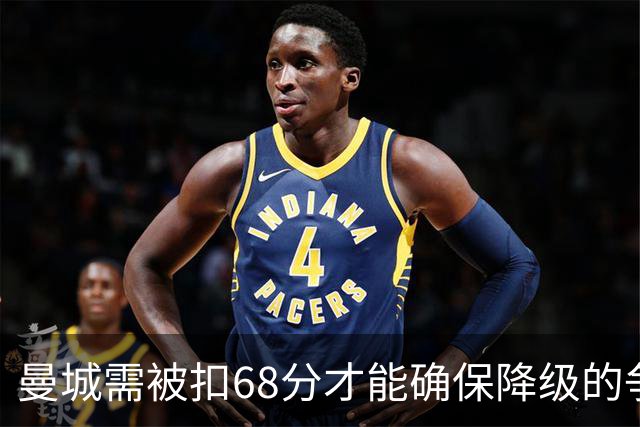 曼城需被扣68分才能确保降级的争议分析