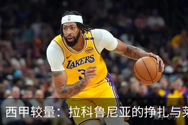 西甲较量：拉科鲁尼亚的挣扎与莱万特的反弹希望
